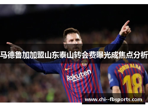 马德鲁加加盟山东泰山转会费曝光成焦点分析